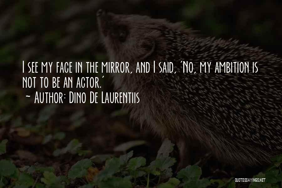 Dino De Laurentiis Quotes: I See My Face In The Mirror, And I Said, 'no, My Ambition Is Not To Be An Actor.'