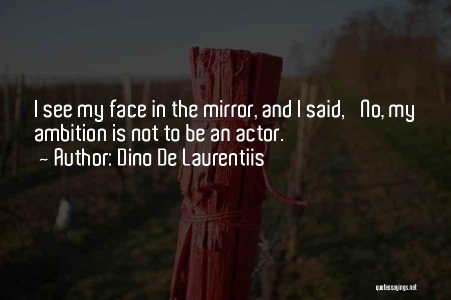 Dino De Laurentiis Quotes: I See My Face In The Mirror, And I Said, 'no, My Ambition Is Not To Be An Actor.'