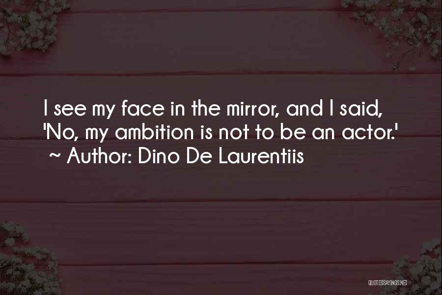 Dino De Laurentiis Quotes: I See My Face In The Mirror, And I Said, 'no, My Ambition Is Not To Be An Actor.'