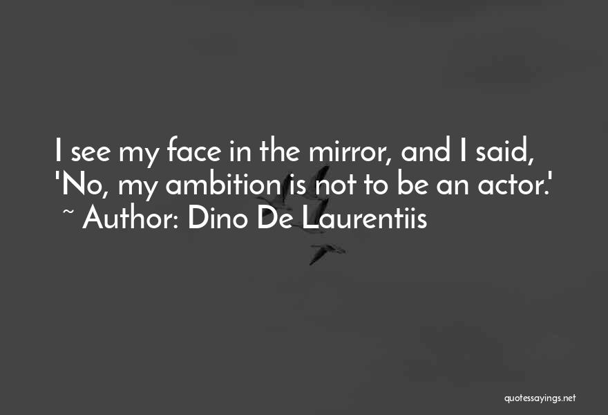 Dino De Laurentiis Quotes: I See My Face In The Mirror, And I Said, 'no, My Ambition Is Not To Be An Actor.'