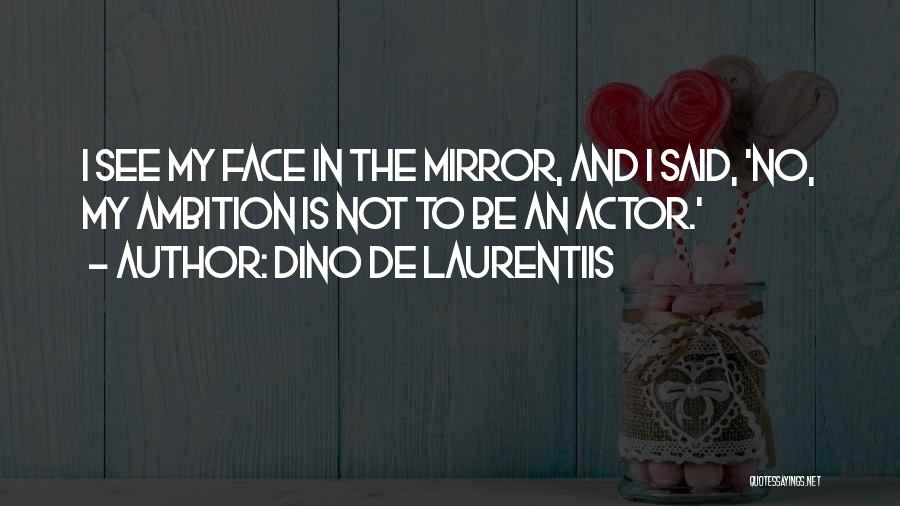 Dino De Laurentiis Quotes: I See My Face In The Mirror, And I Said, 'no, My Ambition Is Not To Be An Actor.'