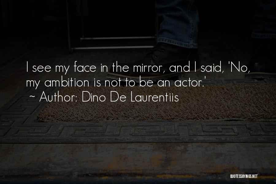 Dino De Laurentiis Quotes: I See My Face In The Mirror, And I Said, 'no, My Ambition Is Not To Be An Actor.'