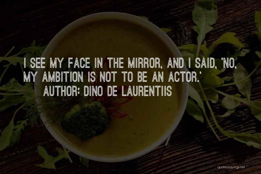 Dino De Laurentiis Quotes: I See My Face In The Mirror, And I Said, 'no, My Ambition Is Not To Be An Actor.'