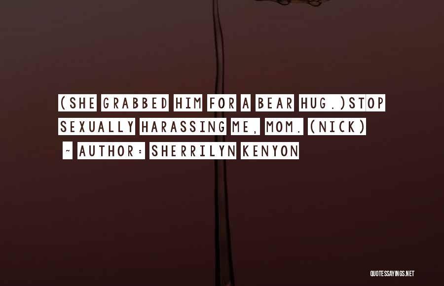 Sherrilyn Kenyon Quotes: (she Grabbed Him For A Bear Hug.)stop Sexually Harassing Me, Mom. (nick)