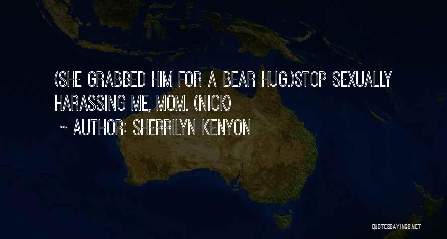 Sherrilyn Kenyon Quotes: (she Grabbed Him For A Bear Hug.)stop Sexually Harassing Me, Mom. (nick)