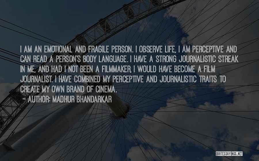 Madhur Bhandarkar Quotes: I Am An Emotional And Fragile Person. I Observe Life, I Am Perceptive And Can Read A Person's Body Language.