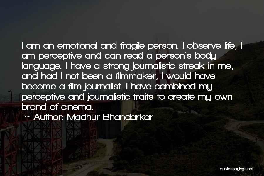 Madhur Bhandarkar Quotes: I Am An Emotional And Fragile Person. I Observe Life, I Am Perceptive And Can Read A Person's Body Language.