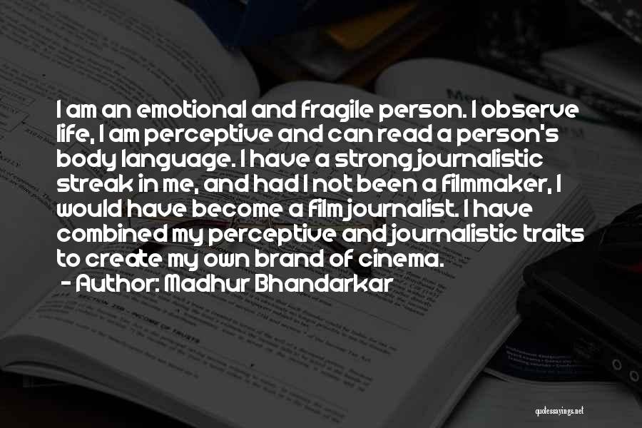 Madhur Bhandarkar Quotes: I Am An Emotional And Fragile Person. I Observe Life, I Am Perceptive And Can Read A Person's Body Language.