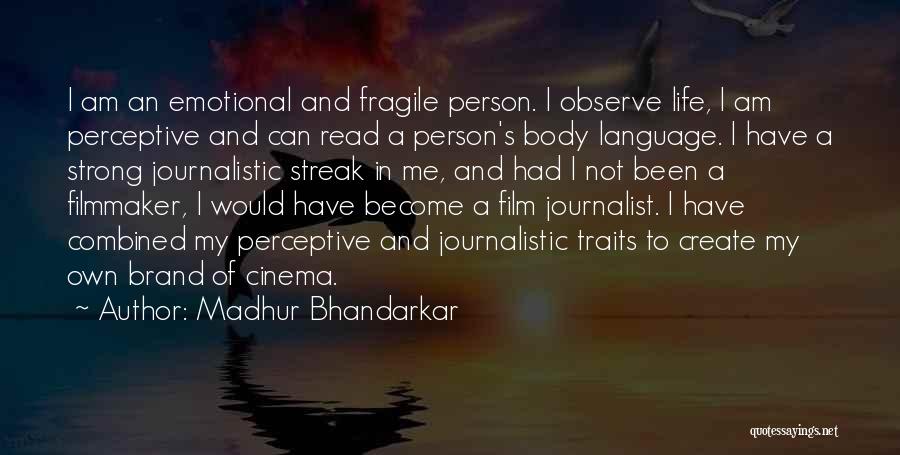 Madhur Bhandarkar Quotes: I Am An Emotional And Fragile Person. I Observe Life, I Am Perceptive And Can Read A Person's Body Language.