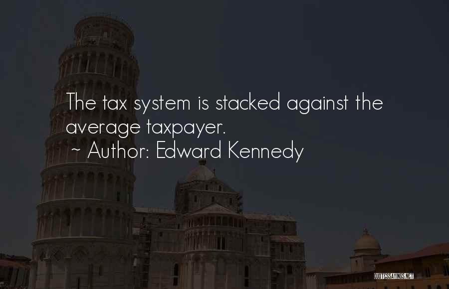 Edward Kennedy Quotes: The Tax System Is Stacked Against The Average Taxpayer.