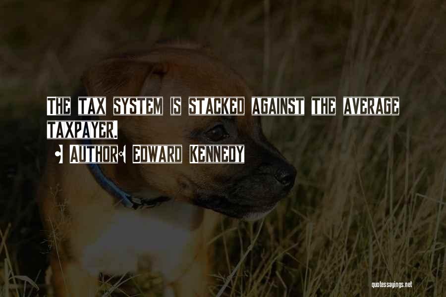 Edward Kennedy Quotes: The Tax System Is Stacked Against The Average Taxpayer.
