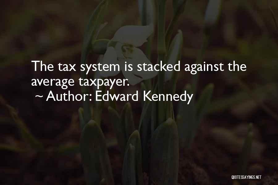 Edward Kennedy Quotes: The Tax System Is Stacked Against The Average Taxpayer.