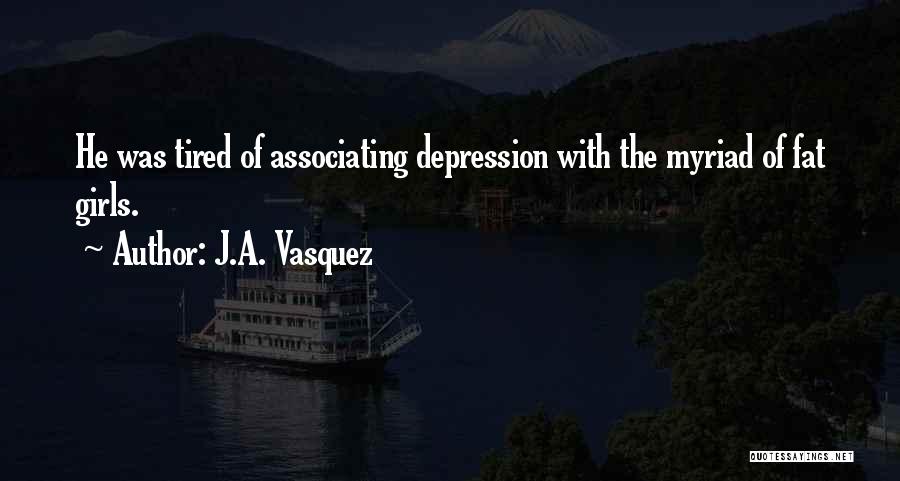 J.A. Vasquez Quotes: He Was Tired Of Associating Depression With The Myriad Of Fat Girls.