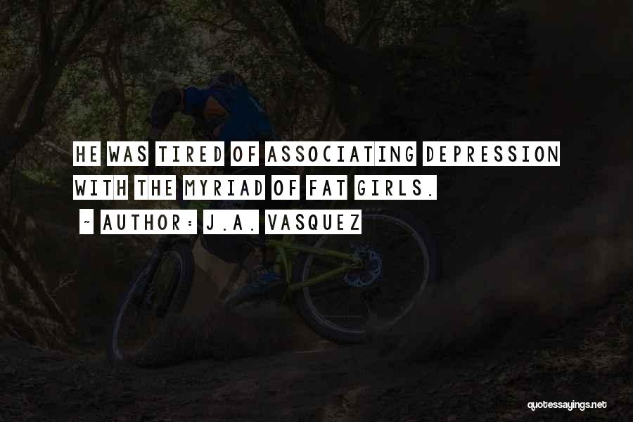 J.A. Vasquez Quotes: He Was Tired Of Associating Depression With The Myriad Of Fat Girls.