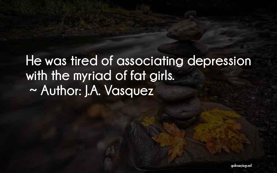 J.A. Vasquez Quotes: He Was Tired Of Associating Depression With The Myriad Of Fat Girls.