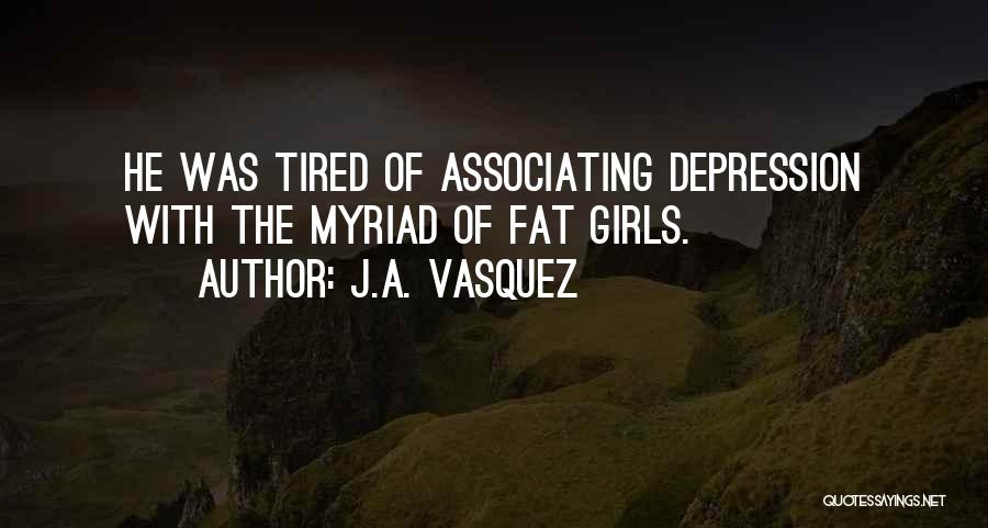 J.A. Vasquez Quotes: He Was Tired Of Associating Depression With The Myriad Of Fat Girls.