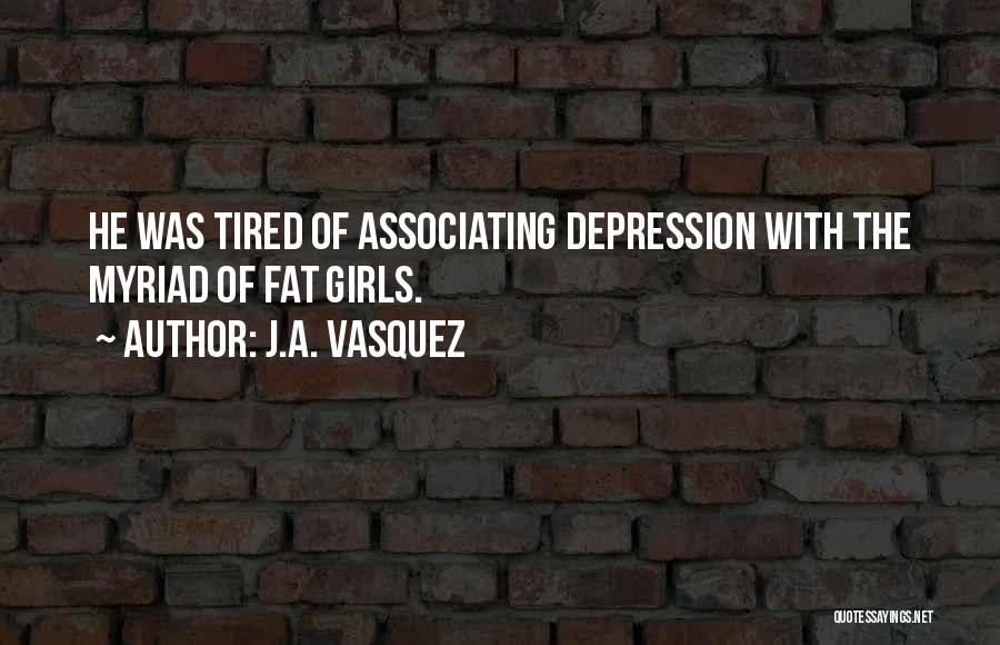 J.A. Vasquez Quotes: He Was Tired Of Associating Depression With The Myriad Of Fat Girls.