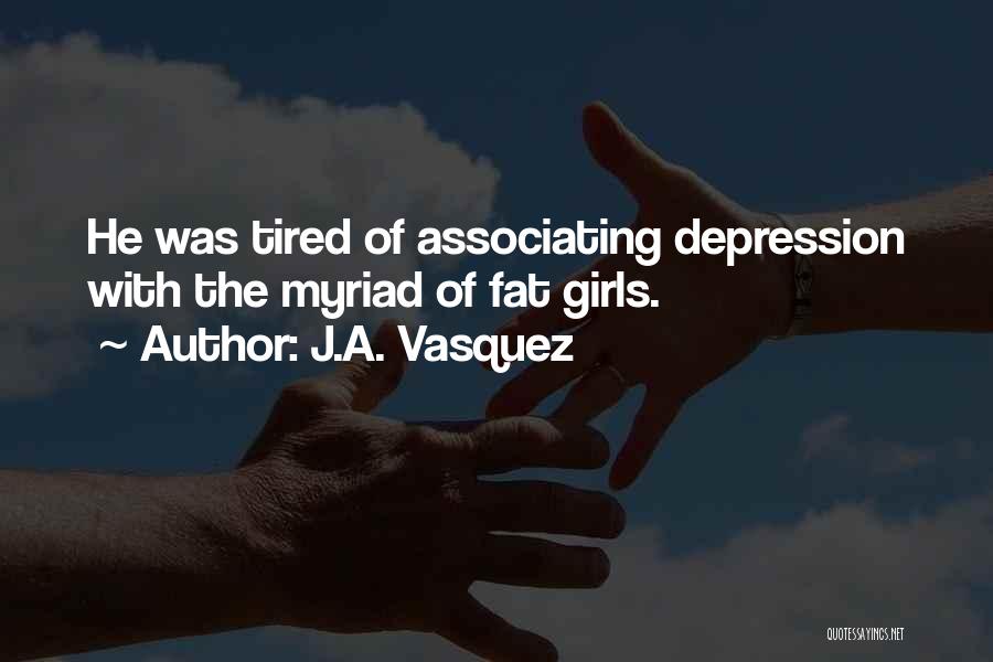 J.A. Vasquez Quotes: He Was Tired Of Associating Depression With The Myriad Of Fat Girls.