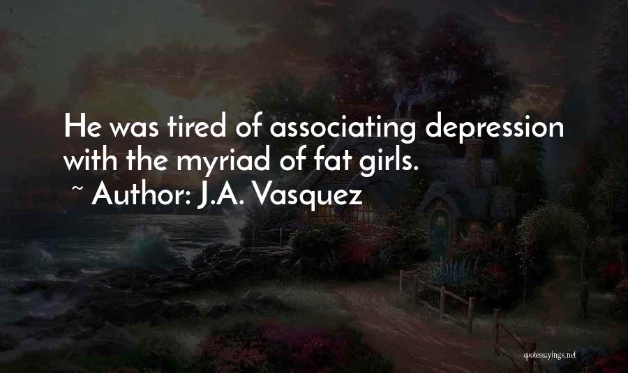 J.A. Vasquez Quotes: He Was Tired Of Associating Depression With The Myriad Of Fat Girls.
