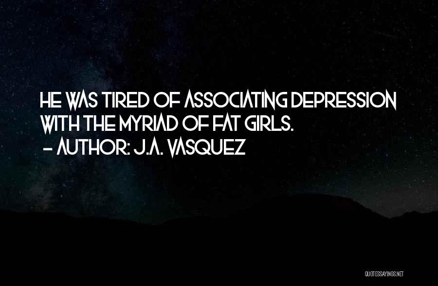 J.A. Vasquez Quotes: He Was Tired Of Associating Depression With The Myriad Of Fat Girls.