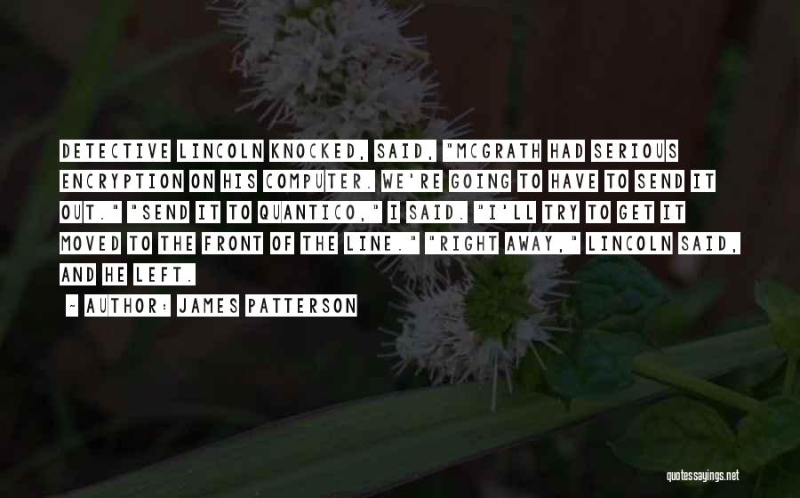 James Patterson Quotes: Detective Lincoln Knocked, Said, Mcgrath Had Serious Encryption On His Computer. We're Going To Have To Send It Out. Send