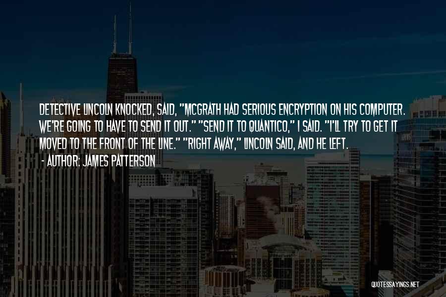 James Patterson Quotes: Detective Lincoln Knocked, Said, Mcgrath Had Serious Encryption On His Computer. We're Going To Have To Send It Out. Send