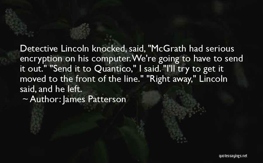 James Patterson Quotes: Detective Lincoln Knocked, Said, Mcgrath Had Serious Encryption On His Computer. We're Going To Have To Send It Out. Send
