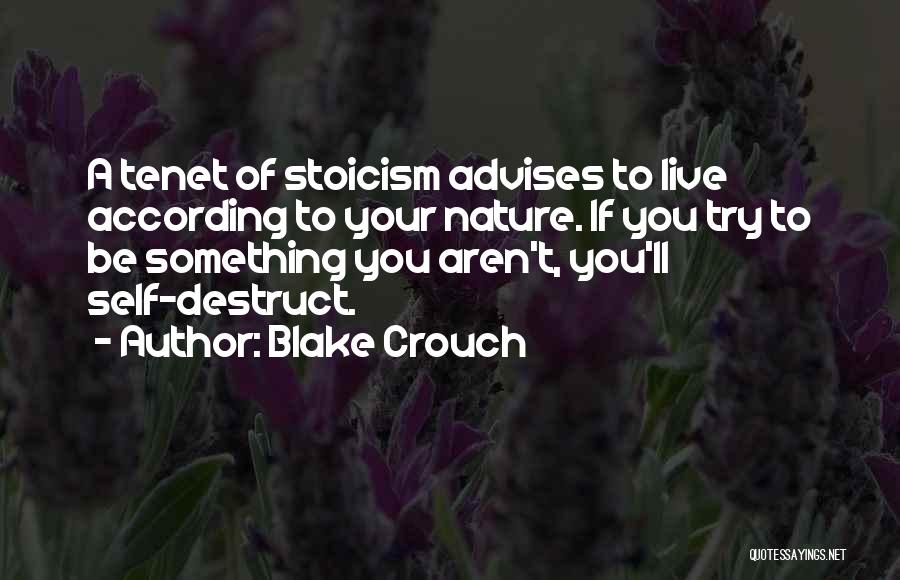 Blake Crouch Quotes: A Tenet Of Stoicism Advises To Live According To Your Nature. If You Try To Be Something You Aren't, You'll