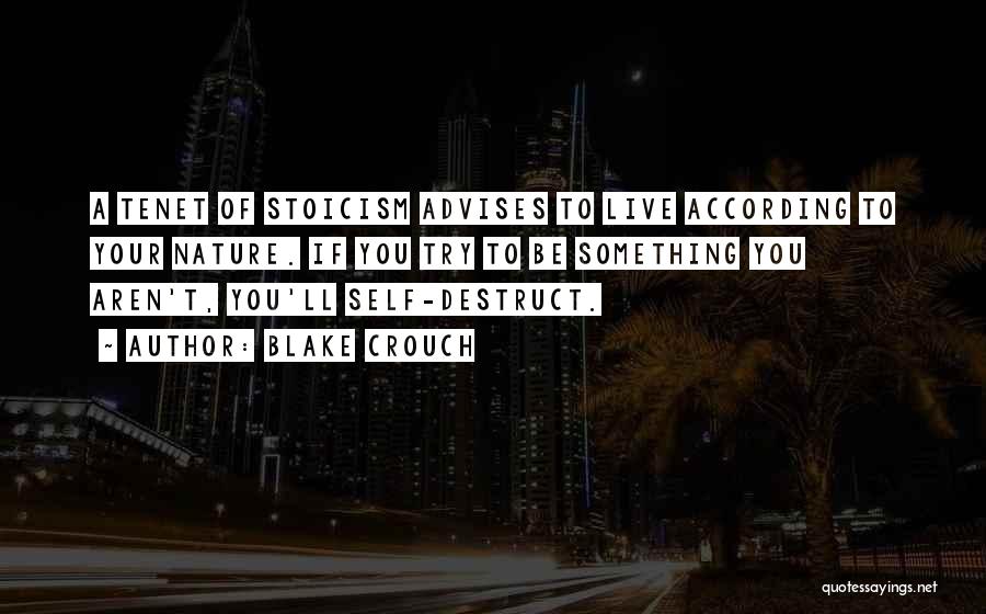 Blake Crouch Quotes: A Tenet Of Stoicism Advises To Live According To Your Nature. If You Try To Be Something You Aren't, You'll