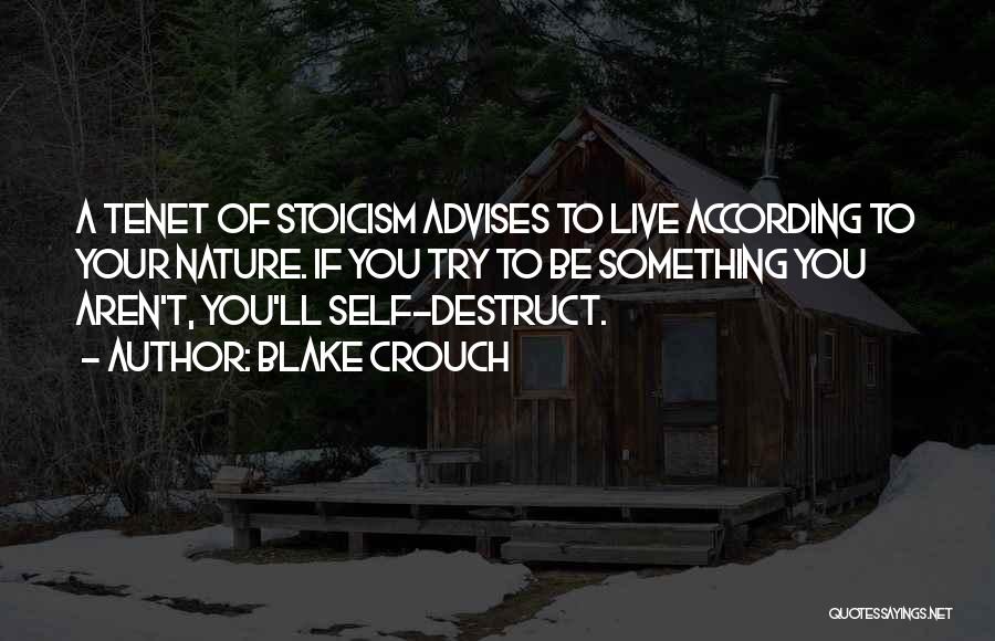 Blake Crouch Quotes: A Tenet Of Stoicism Advises To Live According To Your Nature. If You Try To Be Something You Aren't, You'll