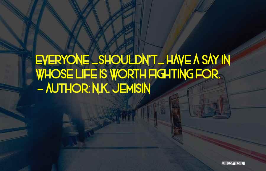 N.K. Jemisin Quotes: Everyone _shouldn't_ Have A Say In Whose Life Is Worth Fighting For.