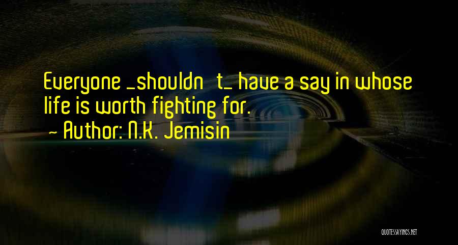 N.K. Jemisin Quotes: Everyone _shouldn't_ Have A Say In Whose Life Is Worth Fighting For.