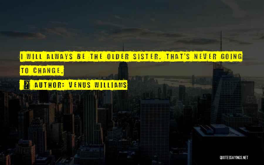 Venus Williams Quotes: I Will Always Be The Older Sister. That's Never Going To Change.