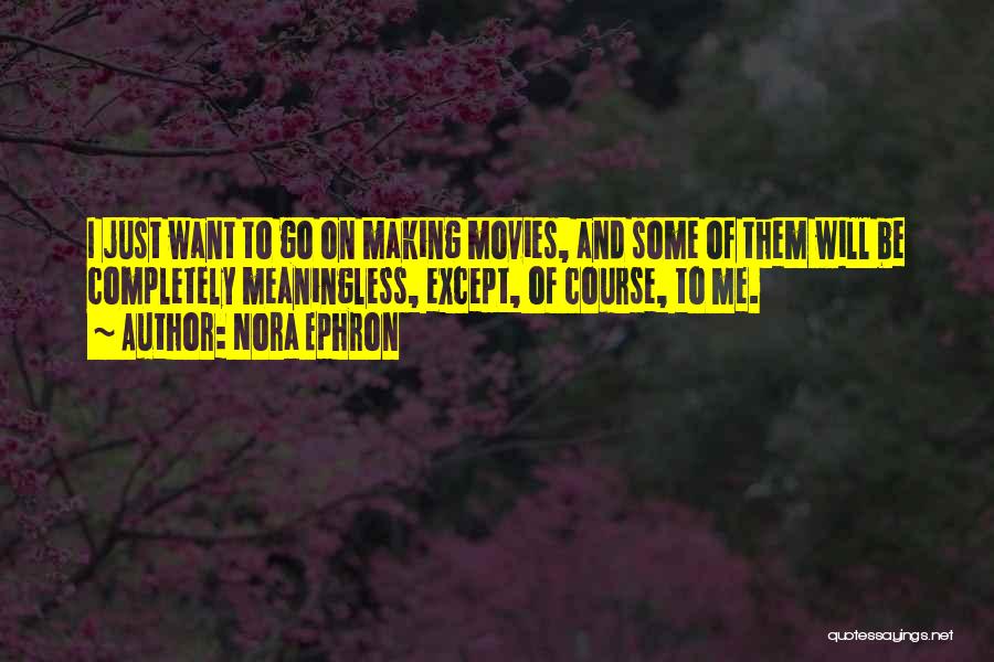 Nora Ephron Quotes: I Just Want To Go On Making Movies, And Some Of Them Will Be Completely Meaningless, Except, Of Course, To