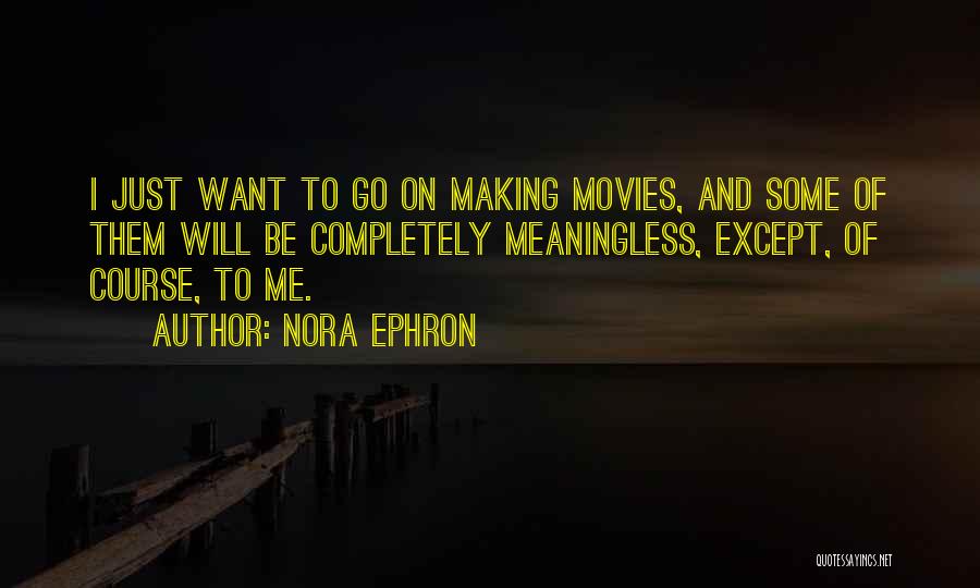 Nora Ephron Quotes: I Just Want To Go On Making Movies, And Some Of Them Will Be Completely Meaningless, Except, Of Course, To