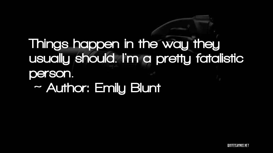 Emily Blunt Quotes: Things Happen In The Way They Usually Should. I'm A Pretty Fatalistic Person.