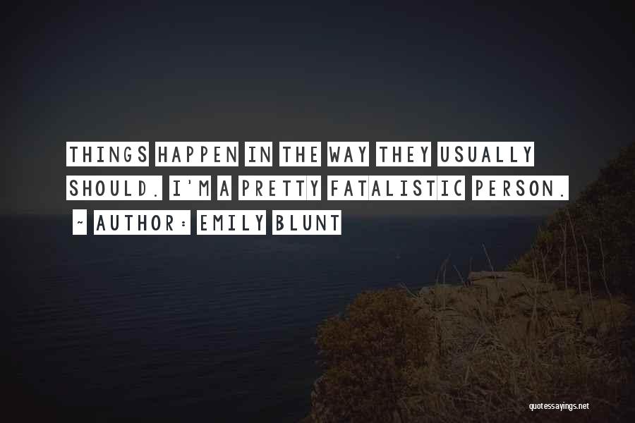 Emily Blunt Quotes: Things Happen In The Way They Usually Should. I'm A Pretty Fatalistic Person.