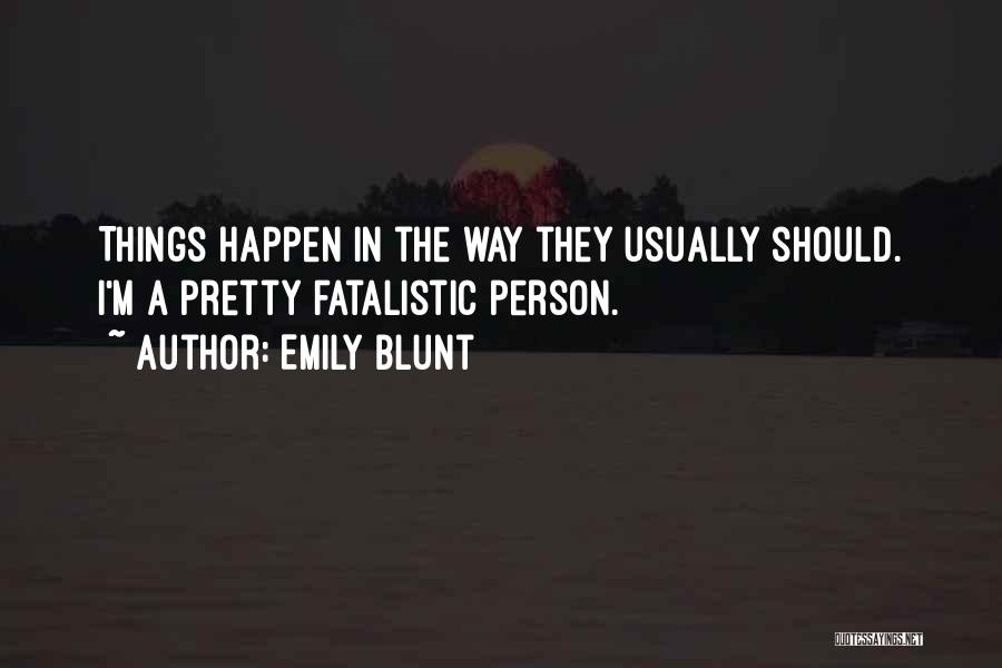 Emily Blunt Quotes: Things Happen In The Way They Usually Should. I'm A Pretty Fatalistic Person.