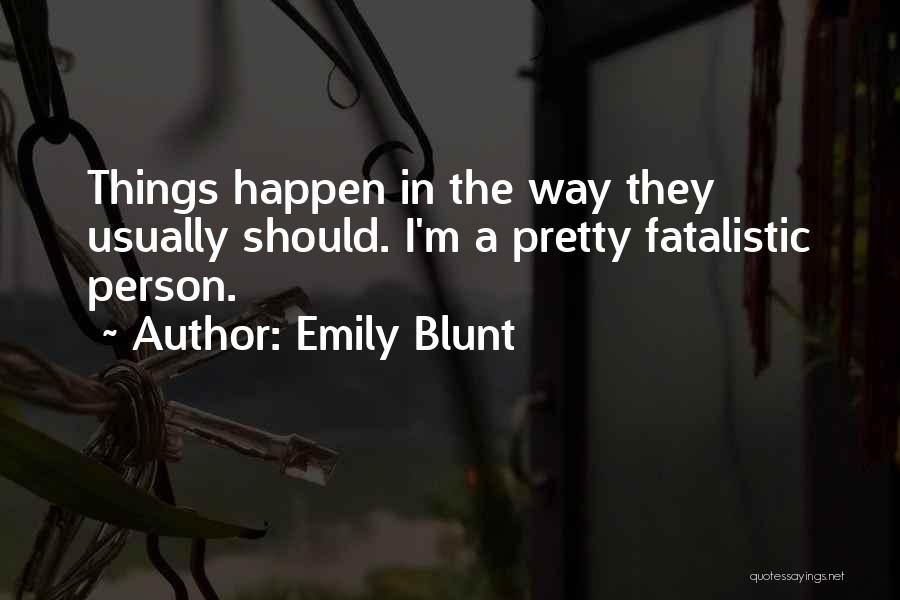 Emily Blunt Quotes: Things Happen In The Way They Usually Should. I'm A Pretty Fatalistic Person.