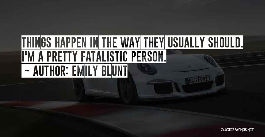 Emily Blunt Quotes: Things Happen In The Way They Usually Should. I'm A Pretty Fatalistic Person.