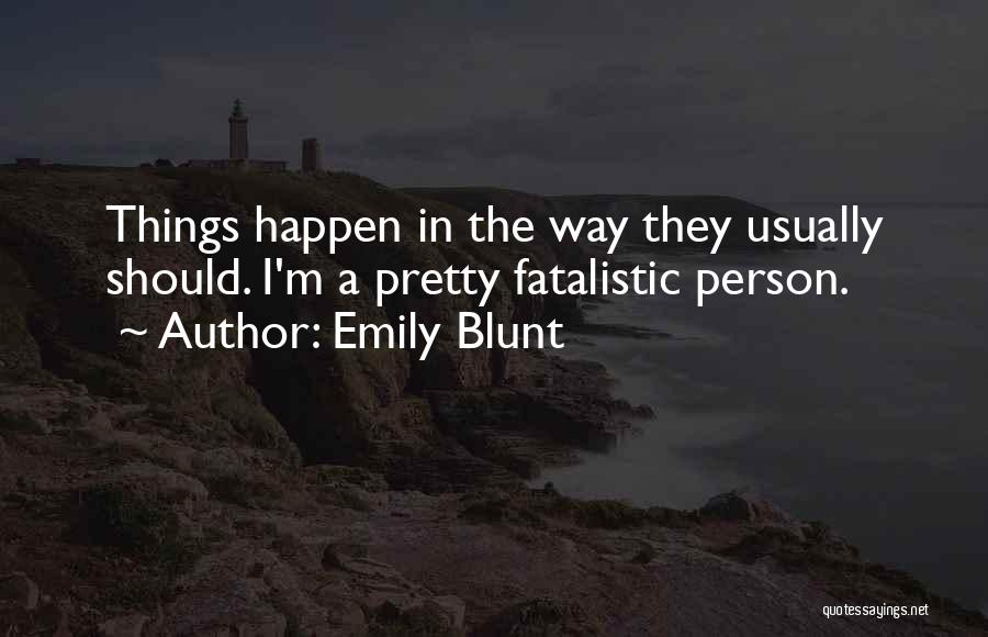 Emily Blunt Quotes: Things Happen In The Way They Usually Should. I'm A Pretty Fatalistic Person.