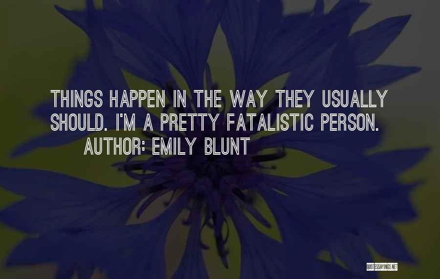 Emily Blunt Quotes: Things Happen In The Way They Usually Should. I'm A Pretty Fatalistic Person.