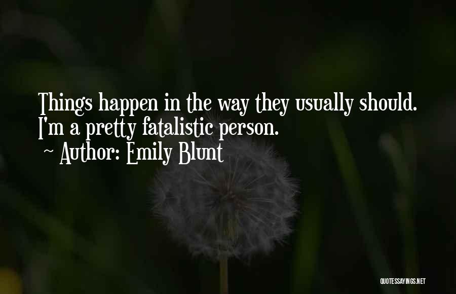 Emily Blunt Quotes: Things Happen In The Way They Usually Should. I'm A Pretty Fatalistic Person.