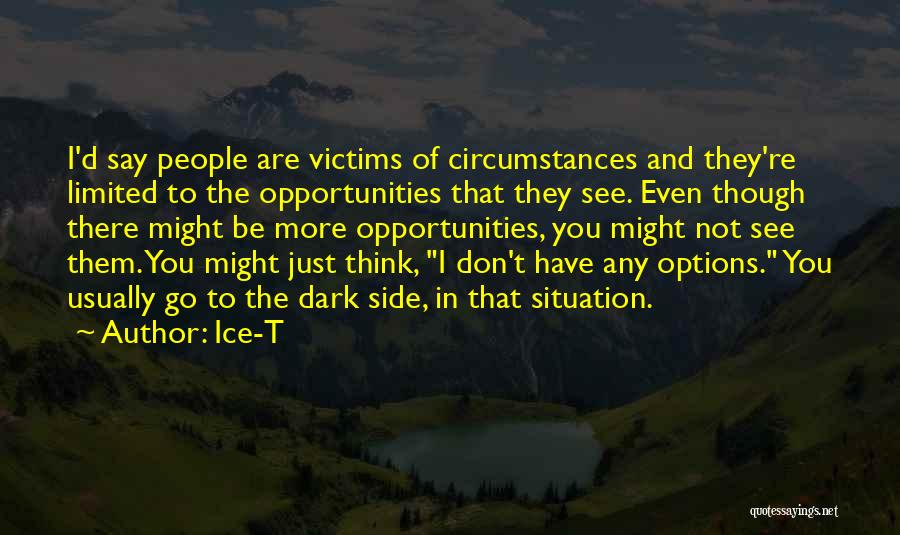 Ice-T Quotes: I'd Say People Are Victims Of Circumstances And They're Limited To The Opportunities That They See. Even Though There Might