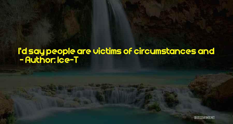 Ice-T Quotes: I'd Say People Are Victims Of Circumstances And They're Limited To The Opportunities That They See. Even Though There Might