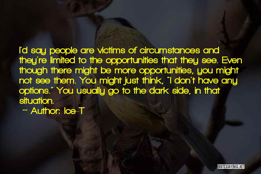 Ice-T Quotes: I'd Say People Are Victims Of Circumstances And They're Limited To The Opportunities That They See. Even Though There Might