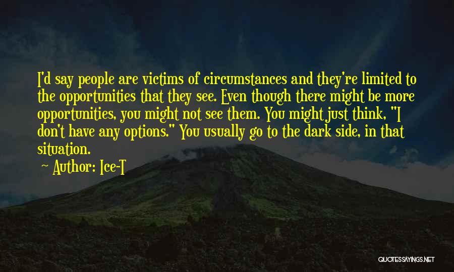 Ice-T Quotes: I'd Say People Are Victims Of Circumstances And They're Limited To The Opportunities That They See. Even Though There Might