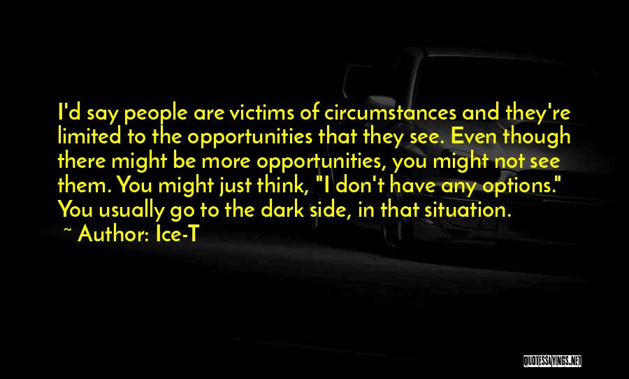 Ice-T Quotes: I'd Say People Are Victims Of Circumstances And They're Limited To The Opportunities That They See. Even Though There Might