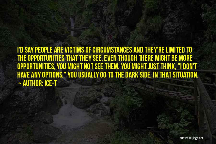 Ice-T Quotes: I'd Say People Are Victims Of Circumstances And They're Limited To The Opportunities That They See. Even Though There Might