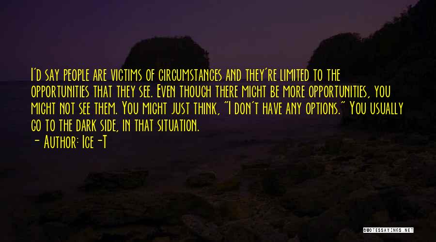 Ice-T Quotes: I'd Say People Are Victims Of Circumstances And They're Limited To The Opportunities That They See. Even Though There Might